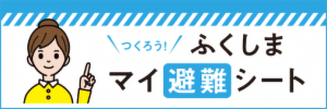 つくろう　ふくしまマイ避難シート